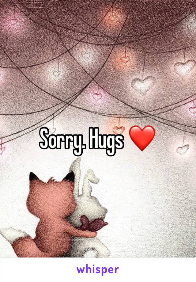 Sorry. Hugs ❤️