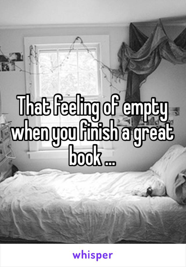 That feeling of empty when you finish a great book …