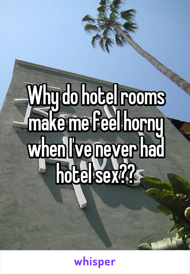 Why do hotel rooms make me feel horny when I've never had hotel sex??