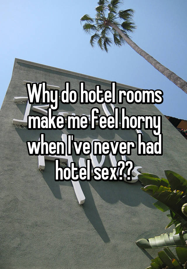 Why do hotel rooms make me feel horny when I've never had hotel sex??