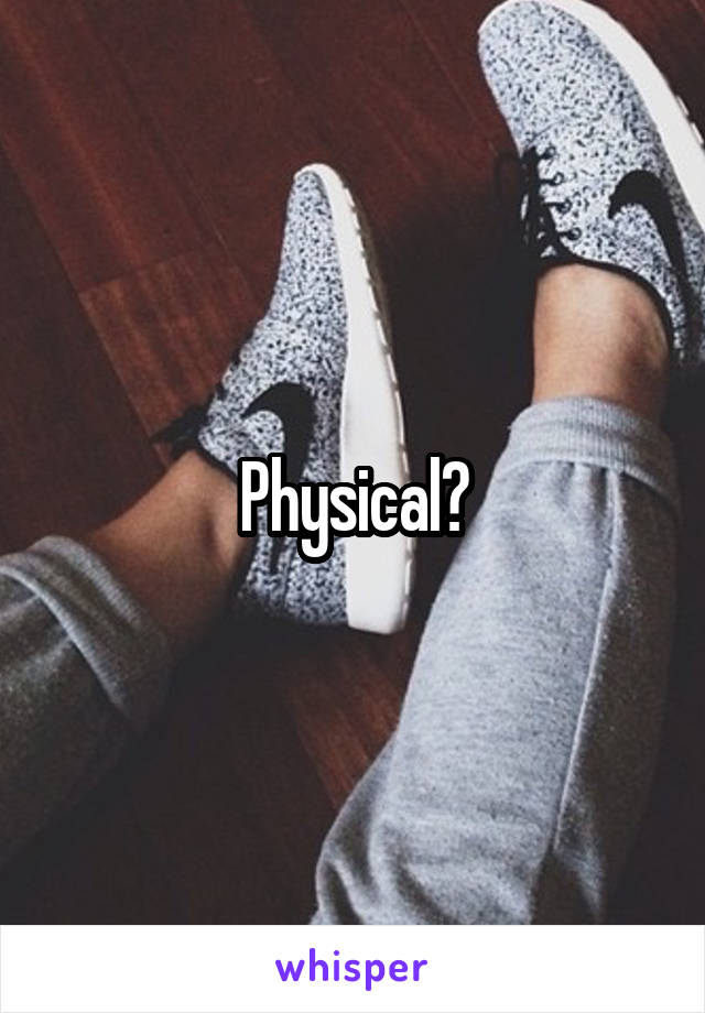 Physical?