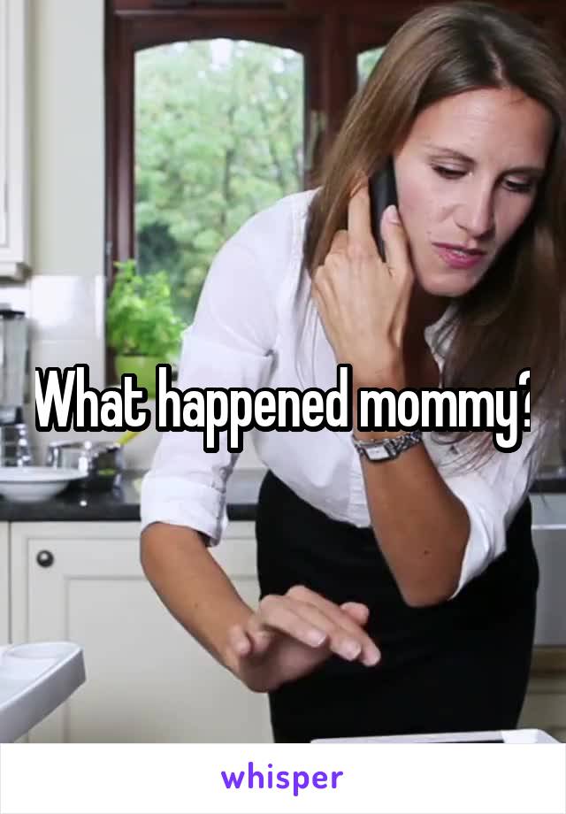 What happened mommy?