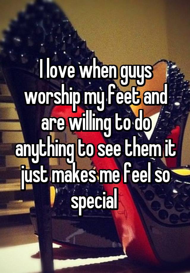 I love when guys worship my feet and are willing to do anything to see them it just makes me feel so special 