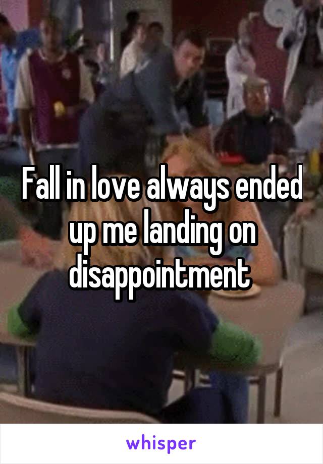 Fall in love always ended up me landing on disappointment 