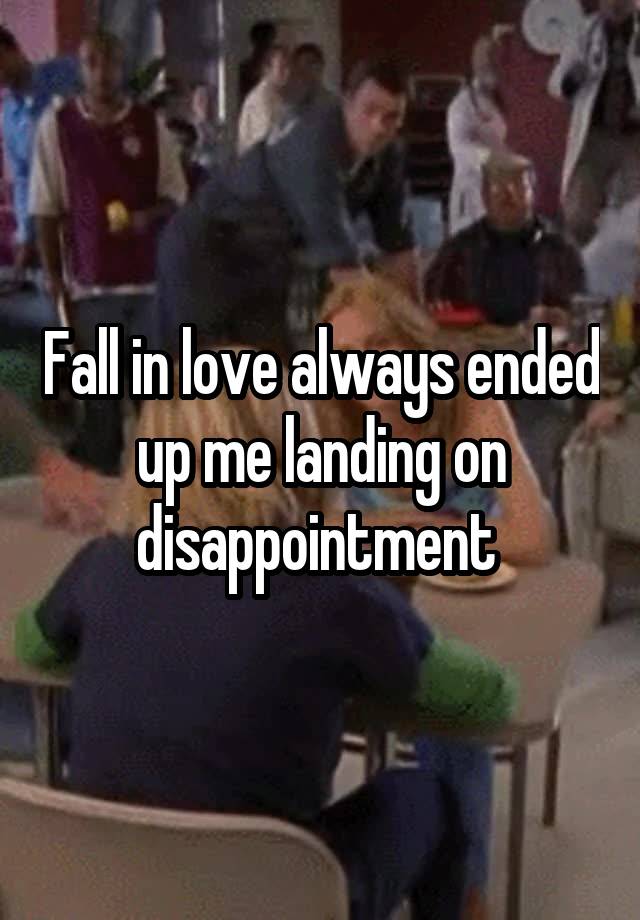 Fall in love always ended up me landing on disappointment 