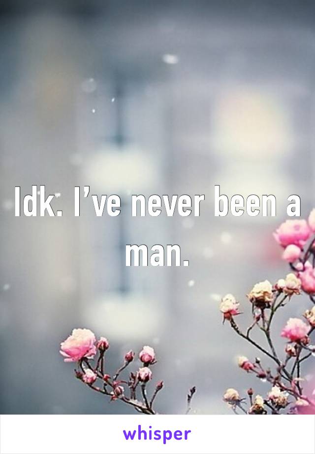 Idk. I’ve never been a man.