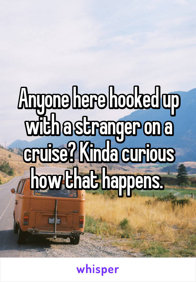 Anyone here hooked up with a stranger on a cruise? Kinda curious how that happens. 