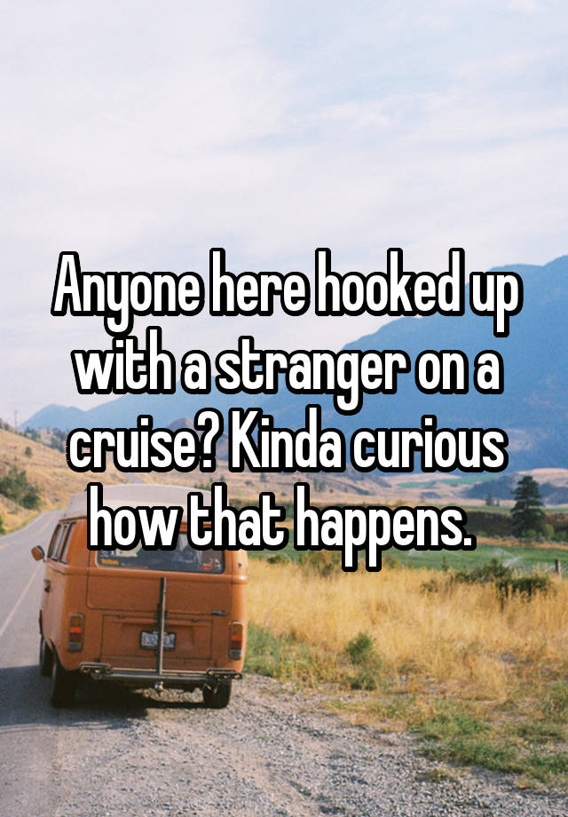 Anyone here hooked up with a stranger on a cruise? Kinda curious how that happens. 