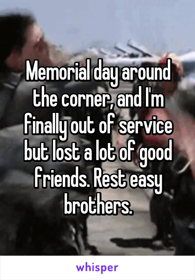 Memorial day around the corner, and I'm finally out of service but lost a lot of good friends. Rest easy brothers.