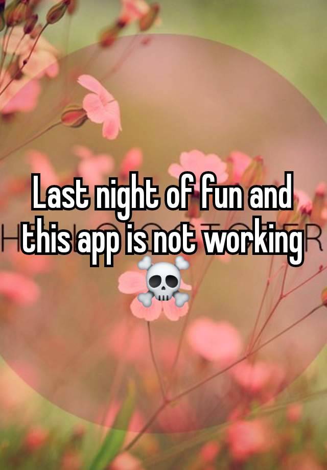 Last night of fun and this app is not working
☠️