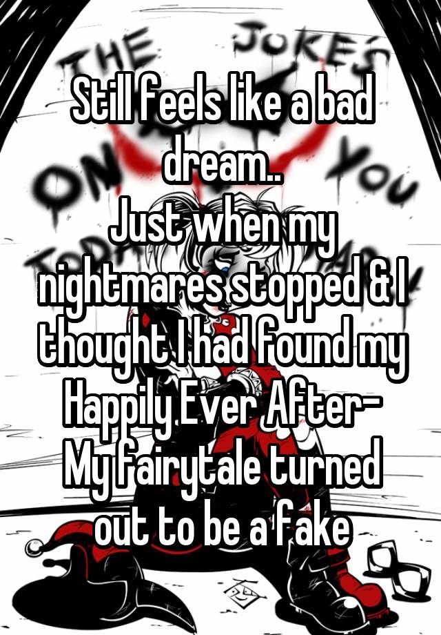 Still feels like a bad dream..
Just when my nightmares stopped & I thought I had found my Happily Ever After-
My fairytale turned out to be a fake