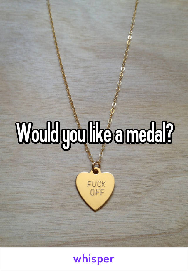 Would you like a medal?