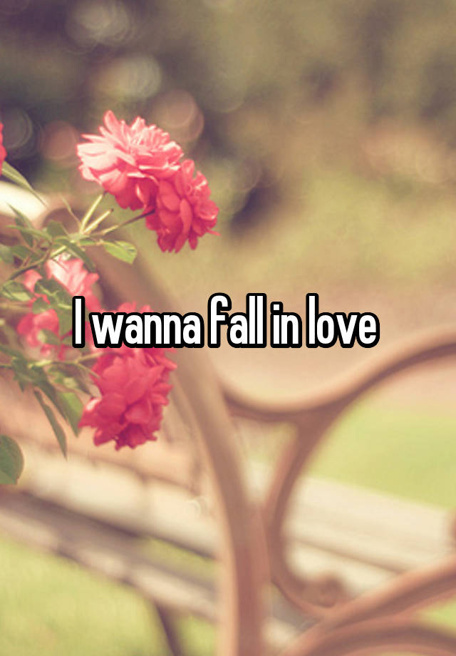 I wanna fall in love 