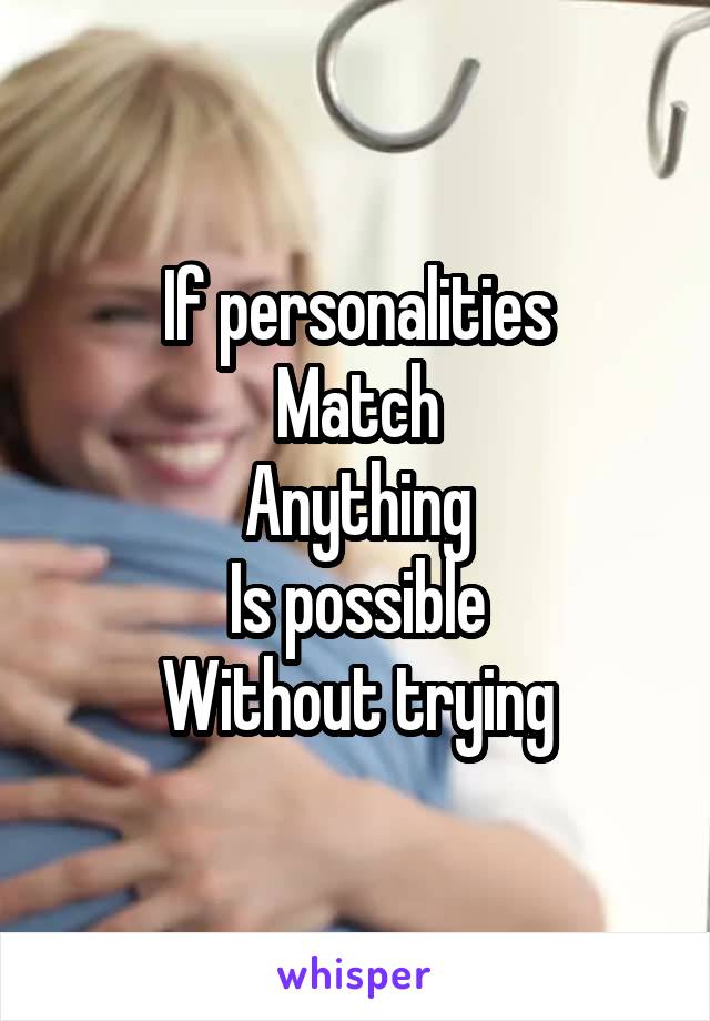 If personalities
Match
Anything
Is possible
Without trying