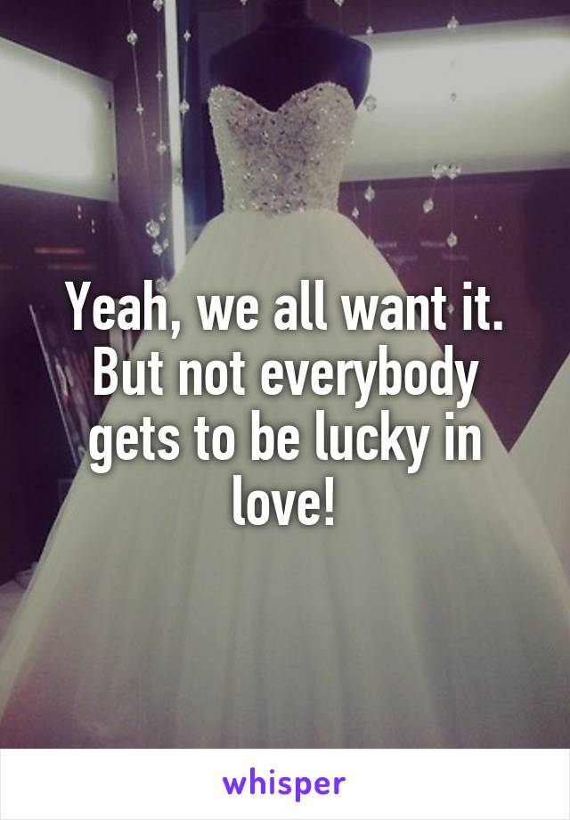 Yeah, we all want it.
But not everybody gets to be lucky in love!