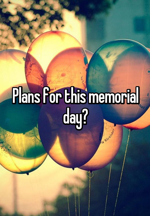 Plans for this memorial day?