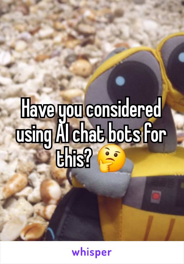 Have you considered using AI chat bots for this? 🤔