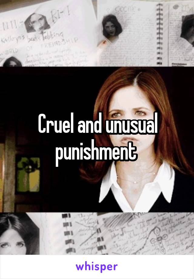 Cruel and unusual punishment 