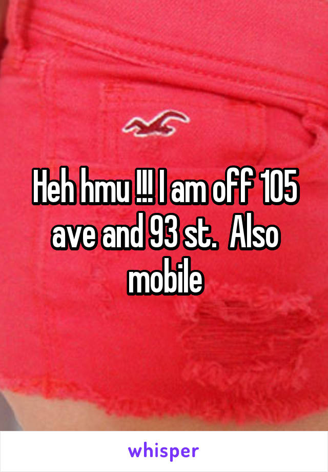 Heh hmu !!! I am off 105 ave and 93 st.  Also mobile