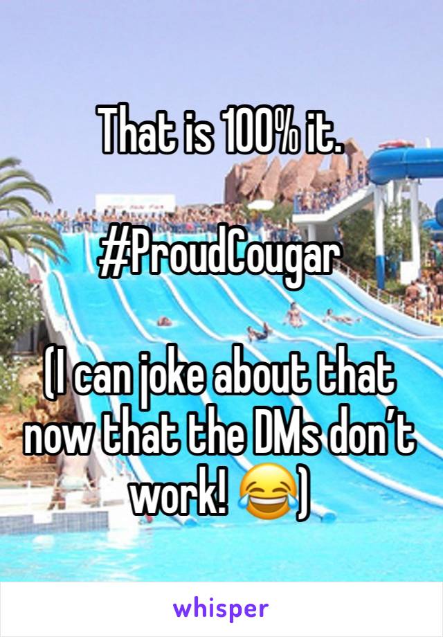 That is 100% it.

#ProudCougar

(I can joke about that now that the DMs don’t work! 😂) 