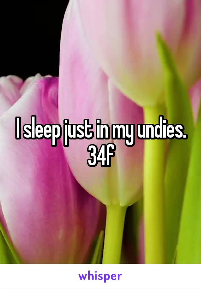 I sleep just in my undies. 34f