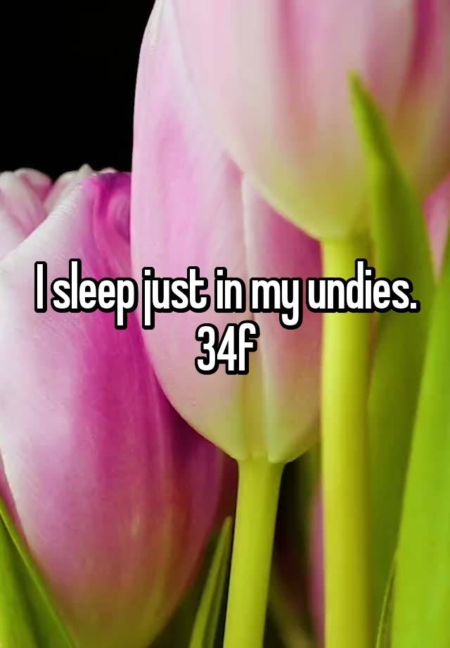 I sleep just in my undies. 34f