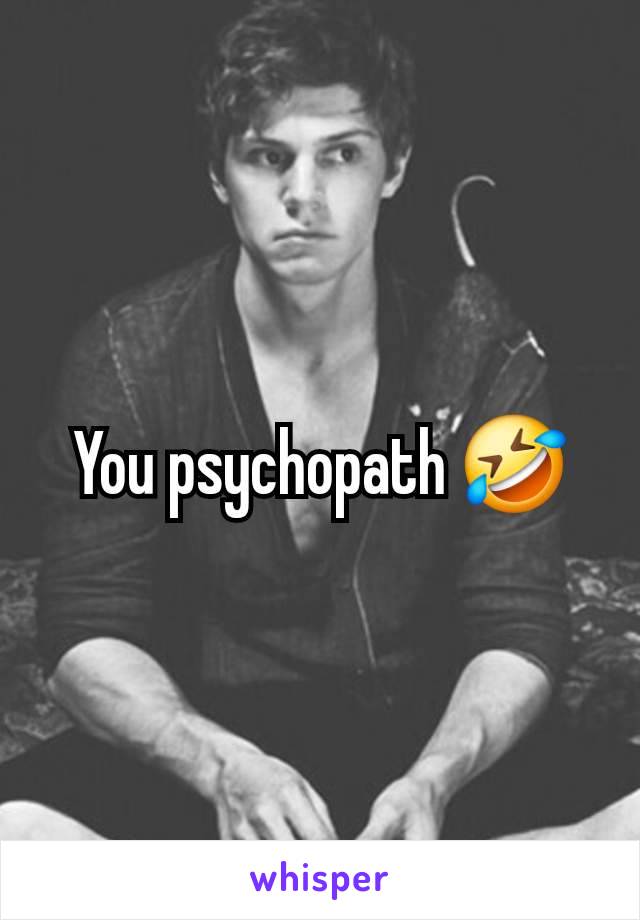 You psychopath 🤣