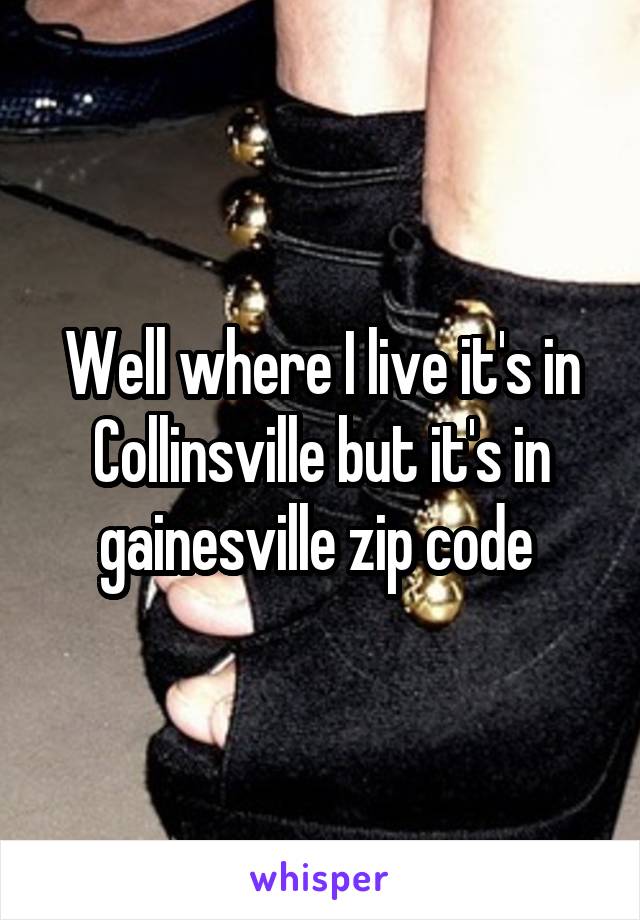 Well where I live it's in Collinsville but it's in gainesville zip code 