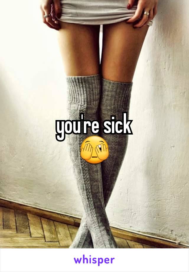 you're sick
🫣