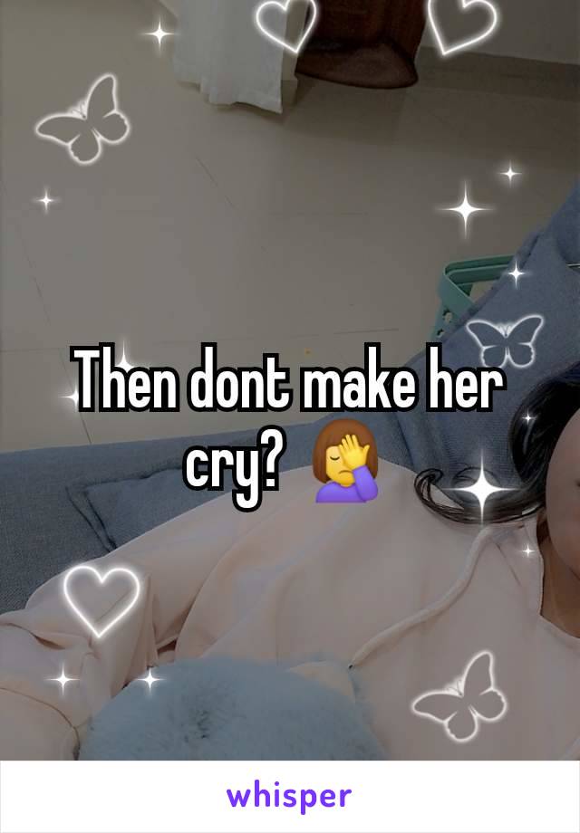 Then dont make her cry? 🤦‍♀️