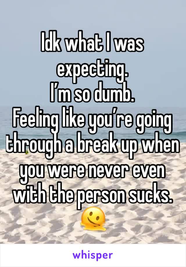 Idk what I was expecting. 
I’m so dumb.
Feeling like you’re going through a break up when you were never even with the person sucks. 🫠