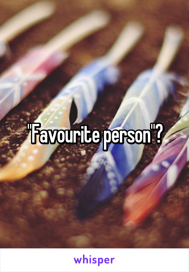 "Favourite person"?