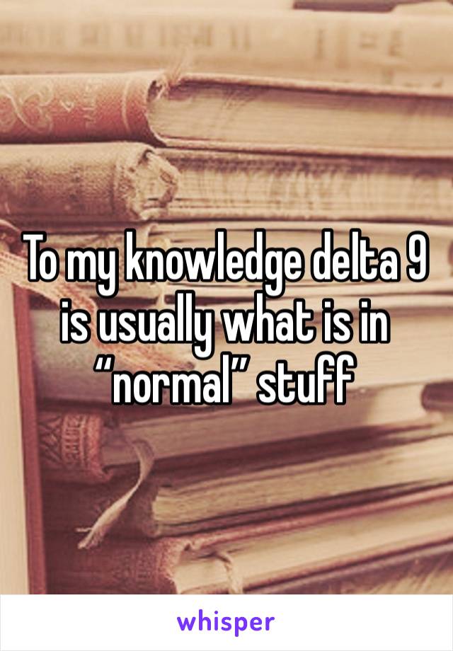 To my knowledge delta 9 is usually what is in “normal” stuff 