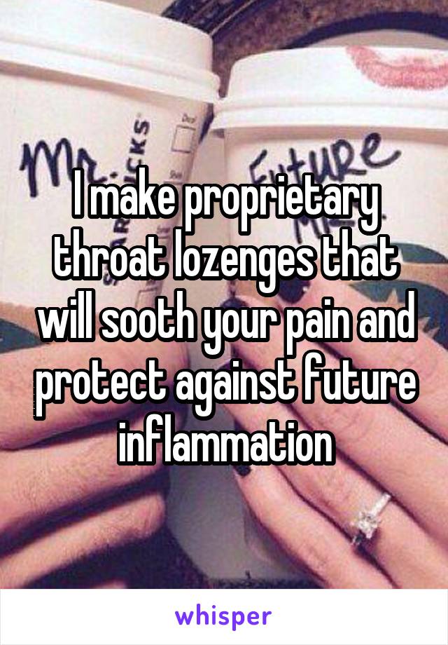 I make proprietary throat lozenges that will sooth your pain and protect against future inflammation