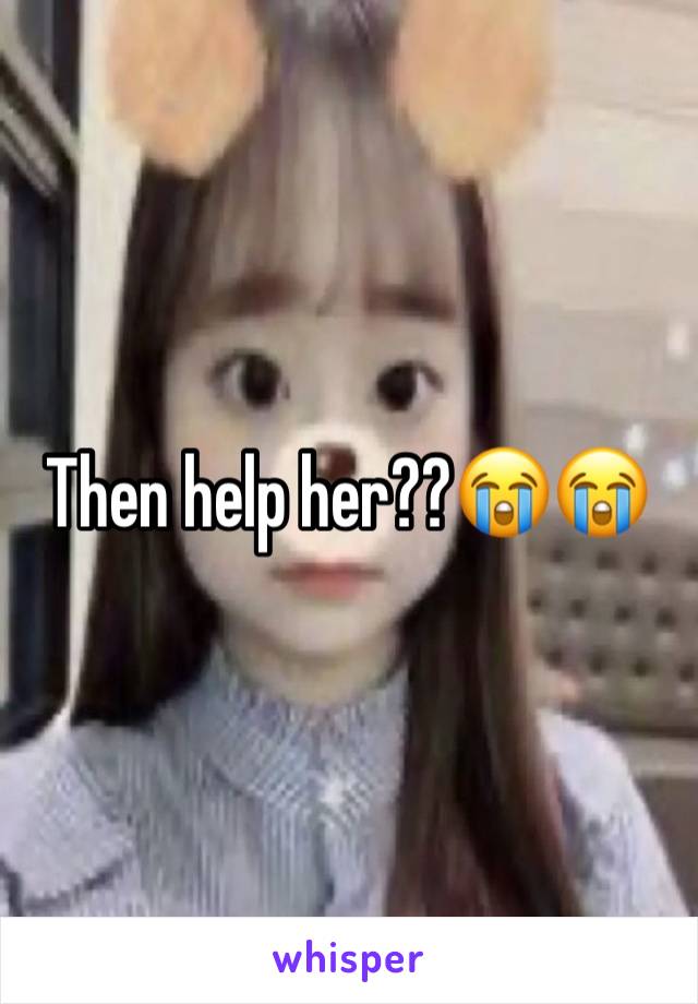 Then help her??😭😭