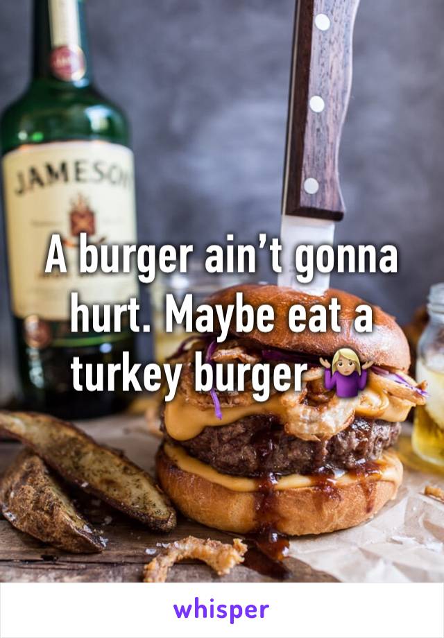 A burger ain’t gonna hurt. Maybe eat a turkey burger 🤷🏼‍♀️