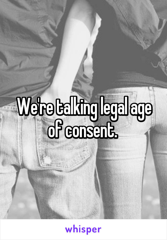 We're talking legal age of consent. 