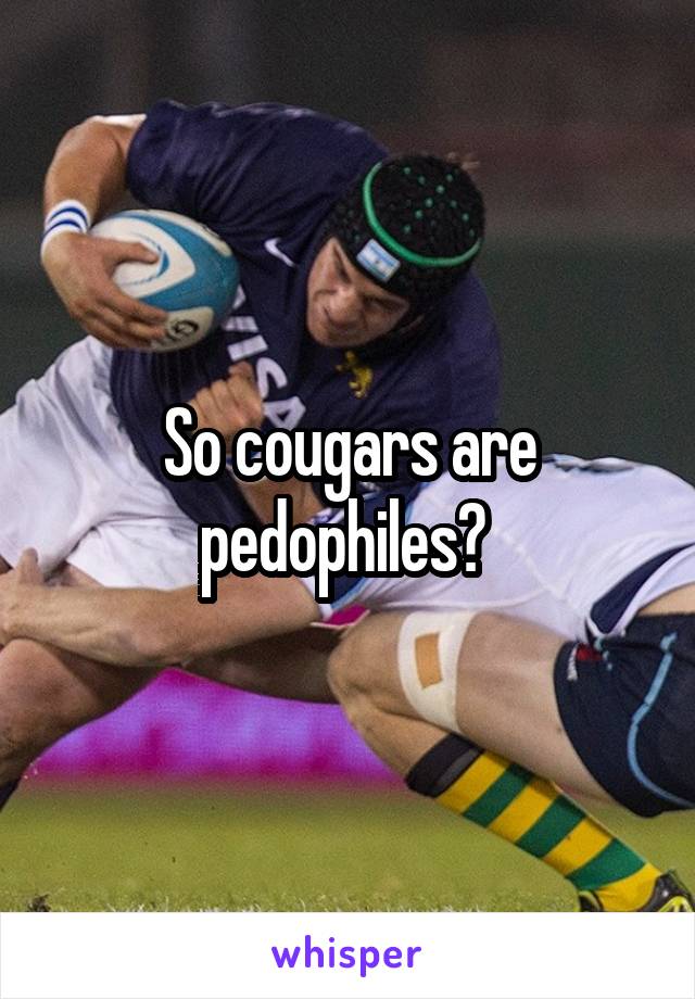 So cougars are pedophiles? 