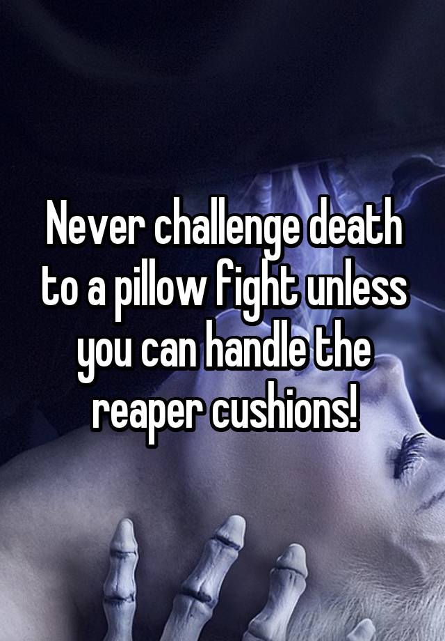 Never challenge death to a pillow fight unless you can handle the reaper cushions!