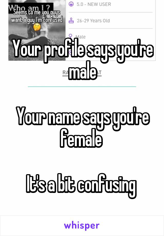 Your profile says you're male

Your name says you're female 

It's a bit confusing 