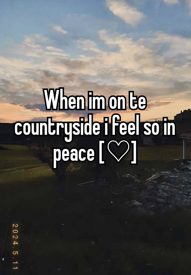 When im on te countryside i feel so in peace [♡]