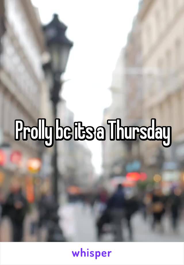 Prolly bc its a Thursday