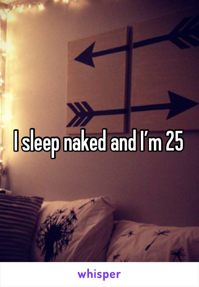 I sleep naked and I’m 25