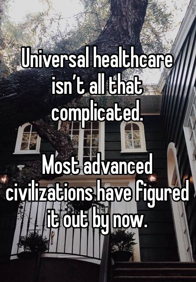 Universal healthcare isn’t all that complicated.

Most advanced civilizations have figured it out by now.