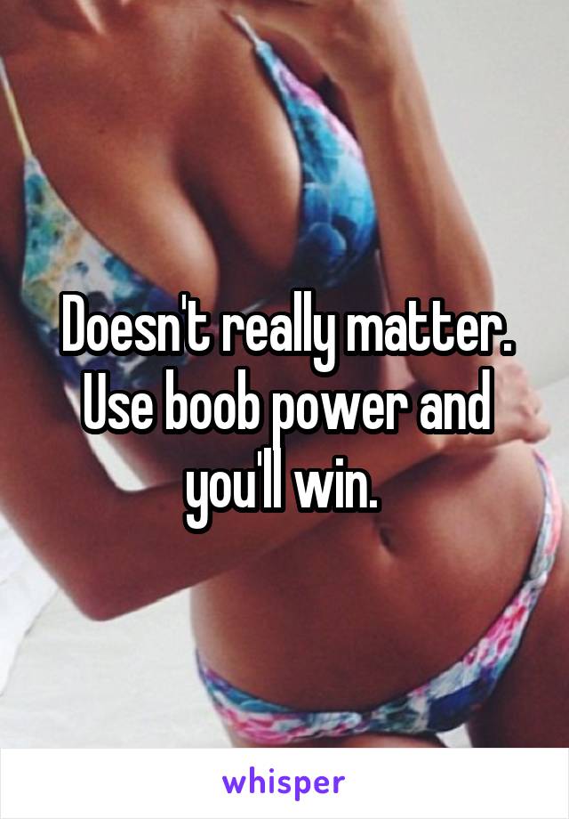 Doesn't really matter. Use boob power and you'll win. 
