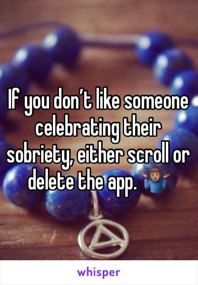 If you don’t like someone celebrating their sobriety, either scroll or delete the app. 🤷🏽‍♂️