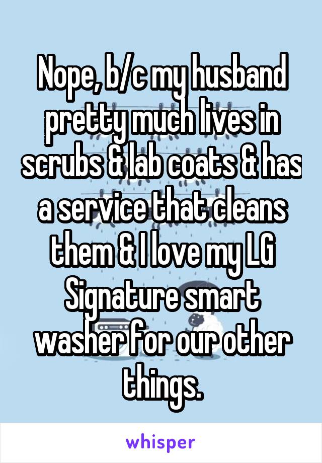 Nope, b/c my husband pretty much lives in scrubs & lab coats & has a service that cleans them & I love my LG Signature smart washer for our other things.