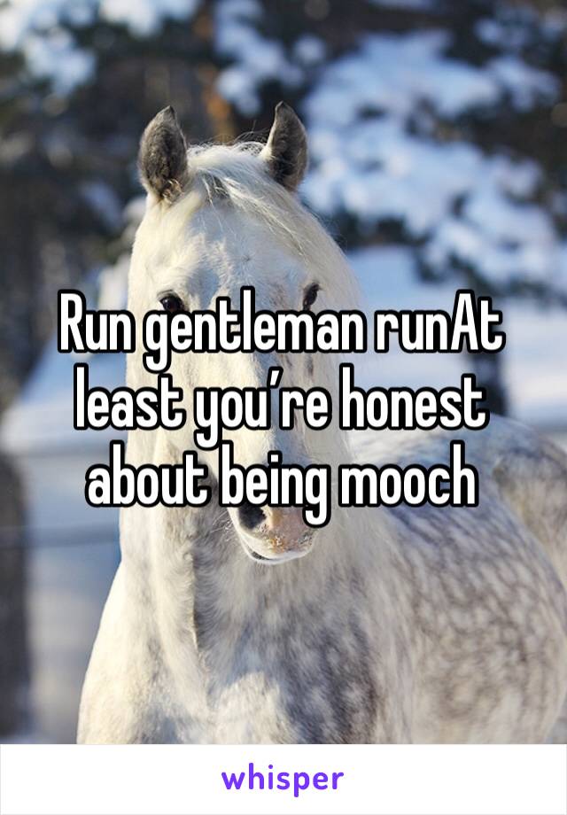 Run gentleman runAt least you’re honest about being mooch