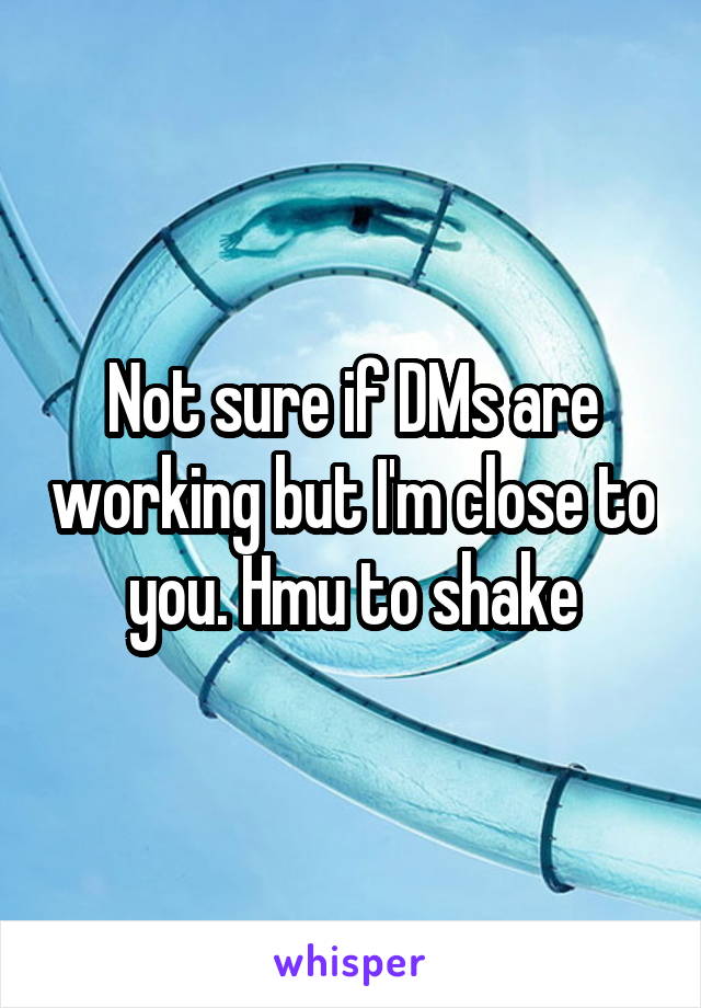 Not sure if DMs are working but I'm close to you. Hmu to shake