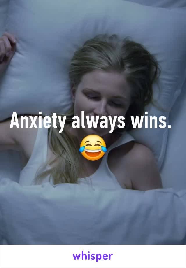 Anxiety always wins. 
😂